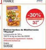 effloché barbecue  origine  suisse  -30%  immediatement 3€  émince herbes de méditerranée "planted" la banquette de 180 g 18€75 le kg au lieu de 25€81  en promotion également: kebab, 