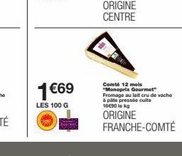 1 €69  LES 100 G  RED BALLONA)  ORIGINE CENTRE  Comté 12 mois "Monoprix Gourmet"  Fromage au lait cru de vache à pâte pressée cuite 16€90 le kg  ORIGINE FRANCHE-COMTÉ 