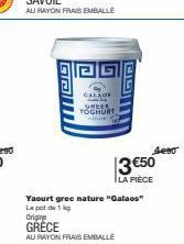 Galll  CALADE SHEER YOGHURT  UGA  Yaourt gree nature "Galaos" Le pot de 1 Origine  GRECE  AU RAYON FRAIS EMBALLE  3 €50  LA PIÈCE  4eso 