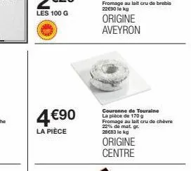 4€90  la pièce  origine aveyron  couronne de touraine la pièce de 170 g fromage au lait cru de chèvre 22% de mat. gr 29€83 lekg  origine centre 