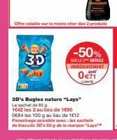 30  COMAN  Offre valable sur le moins cher des 2 produits  -50%  SUR LE 2 ARTICLE IMMEDIATEMENT  0€71  LUNITE  3D's Bugles nature "Lays" Le sachet de 85 g  1642 les 2 au lieu de 1€90 DEB4 les 100 g au