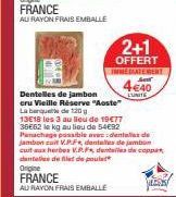 FRANCE  AL RAYON FRAIS EMBALLE  2+1  OFFERT  INMEDIATEMENT Sent  4€40 LUNITE  Dentelles de jambon  eru Vieille Réserve "Aoste" La barquette de 120 g  13E18 les 3 au lieu de 19€77  FRANCE  AU RAYON FRA