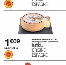 1€09  LES 100 G  Tomme Catalane A.O.P. Fromage au lait pasteurise de vache 10€90 kg  ORIGINE ESPAGNE 