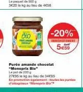 bio  -20%  immediatement  5€59  purée amande chocolat "monoprix bio"  le pot de 200  27695 le kg au lieu de 34€95  en promotion également: toutes les purées d'oleagineux "monoprix bio 