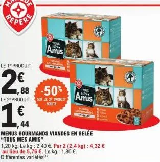 peper  le 1 produit  2€  1.6.  €  ,44  tous  amis  southands  1,88 -50%  le 2º produit sur le 24 produit  ackete  tous  amis  menus gourmands viandes en gelée "tous mes amis"  menus sourmands  wwww  1