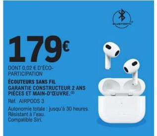 179€  DONT 0,02 € D'ÉCO-PARTICIPATION  ÉCOUTEURS SANS FIL  GARANTIE CONSTRUCTEUR 2 ANS PIÈCES ET MAIN-D'ŒUVRE.  Réf. AIRPODS 3  Autonomie totale: jusqu'à 30 heures. Résistant à l'eau. Compatible Siri.