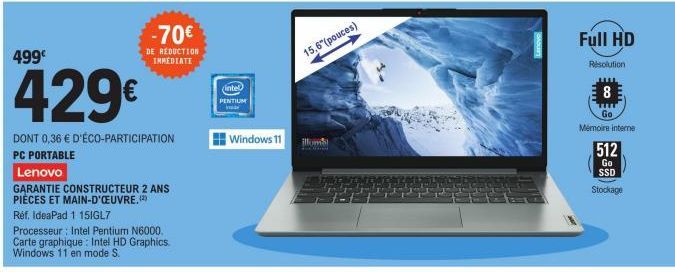 499€  429€  DONT 0,36 € D'ÉCO-PARTICIPATION  PC PORTABLE  -70€  DE REDUCTION IMMEDIATE  Lenovo  GARANTIE CONSTRUCTEUR 2 ANS PIÈCES ET MAIN-D'OEUVRE. (2) Réf. IdeaPad 1 15IGL7  Processeur: Intel Pentiu