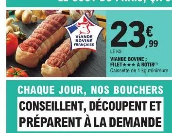 chaque jour, nos bouchers conseillent, découpent et préparent à la demande  viande bovine française  le kg  viande bovine: filet*** à rotir caissette de 1 kg minimum. 