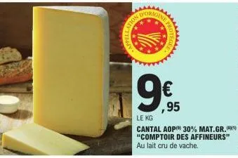 r  ation  d'orige  ,95  le kg  cantal aop 30% mat.gr.(¹) "comptoir des affineurs"  au lait cru de vache. 