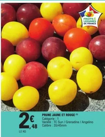 2€  le kg  prune jaune et rouge (¹)  € catégorie: 1  48 calibre: 35/45mm  variété : tc sun / grenadine / angelino  fruits & legumes de france 
