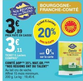 NOS REGIONS ONT DU TALENT  3.€  89 PRIX PAYÉ EN CAISSE  ,11  TICKET E.Leclerc COMPRIS  Au lait cru de vache.  Affiné 15 mois minimum. 200 g. Le kg: 19,45 €.  COMTÉ AOP(¹) 35% MAT.GR.(*) "NOS RÉGIONS O