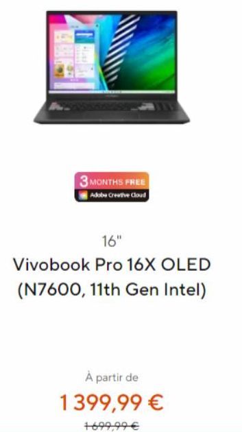 3 MONTHS FREE  Adobe Creative Cloud  16"  Vivobook Pro 16X OLED  (N7600, 11th Gen Intel)  À partir de 1399,99 €  +699,99 € 