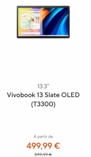 13.3"  Vivobook 13 Slate OLED  (T3300)  À partir de  499,99 €  599,99 € 