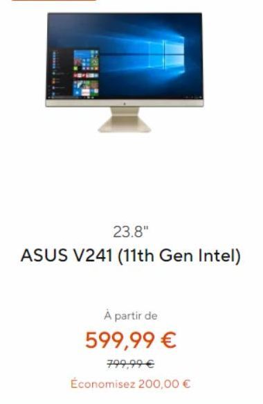 23.8"  ASUS V241 (11th Gen Intel)  À partir de 599,99 €  799,99 €  Économisez 200,00 € 