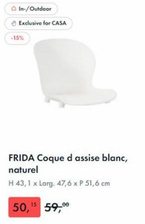 In-/ Outdoor  Exclusive for CASA  -15%  FRIDA Coque d assise blanc, naturel  H 43, 1 x Larg. 47,6 x P 51,6 cm  50,15 59,99  