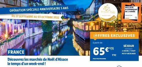 opération spéciale anniversaire 5 ans  du 27 septembre au 03 octobre 2022  france  découvrez les marchés de noël d'alsace le temps d'un week-end !  à partir de  ffres exclusives  prix par personne  20