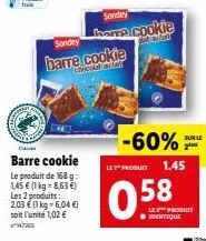 daixel  barre cookie le produit de 168 g 1,45 € (1 kg-8,63 €) les 2 produits: 2,03 € (1 kg-6,04 €) soit l'unité 1,02 €  sondey  barre cookie  chricolul un  sondey  hora cookie  -60%  le produit 1.45  