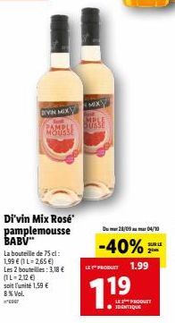 VIN MIX  RAMPLE BUSSE  MOUSSE  Di'vin Mix Rosé pamplemousse BABV™  La bouteille de 75 cl: 1,99 € (1 L-2,65 €) Les 2 bouteilles : 3,18 € (1L=2,12€)  soit l'unité 1,59 € 8% Vol.  *  Du 28/09 04/10  -40%
