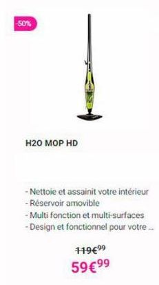 -50%  H20 MOP HD  - Nettoie et assainit votre intérieur - Réservoir amovible  -Multi fonction et multi-surfaces  - Design et fonctionnel pour votre....  119€99 59 €99 