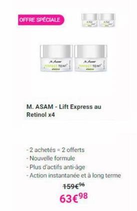 OFFRE SPÉCIALE  A  FECT TEINT  Aux PERFECT TEINT  M. ASAM-Lift Express au Retinol x4  - 2 achetés = 2 offerts  - Nouvelle formule  - Plus d'actifs anti-age  -Action instantanée et à long terme  159€⁹ 