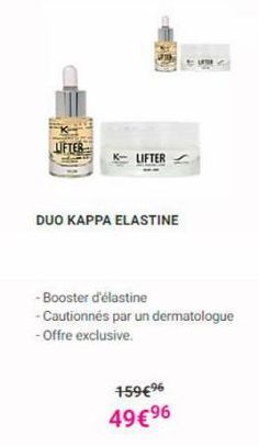 LIFTER  LIFTER  DUO KAPPA ELASTINE  159€96 49€ ⁹6  UFTH  -Booster d'élastine  - Cautionnés par un dermatologue  - Offre exclusive. 