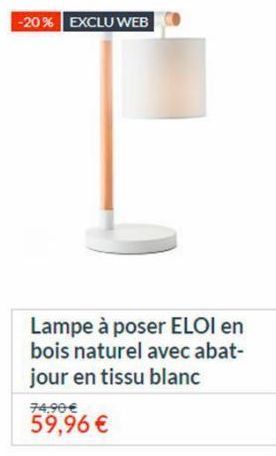 -20% EXCLU WEB  Lampe à poser ELOI en bois naturel avec abat-jour en tissu blanc  74.90 €  59,96 €  