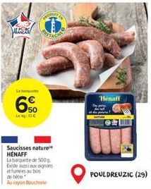 Lebeg  6  50 Leg: 11€  Saucisses nature HENAFF  La barquette de 500 g Existe aussi aux oignons et fumées au bois de tite  Au rayon Boucherie  Henaff 