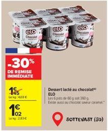elo  Chocol  -30%  DE REMISE IMMEDIATE  195  Lekg: 403 €  102 leg:2.83€  Mon  elo  Chocol  Chocola  Dessert lacté au chocolat ELO Les 6 pots de 60 g sot 360 g Exeste aussi au chocolat saveur carame  S