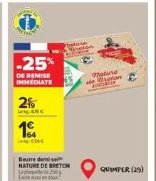 -25%  de remise immédiate  299  lakg:876€  1€  164 lekg:656 €  beurre demi-sel nature de breton la plaquette de 250g exte aussi endo  nature 14 breton allgorgon  nature de breton  quimper (29) 