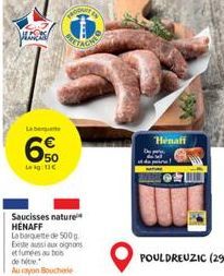 Lebeg  6  50 Leg: 11€  Saucisses nature HENAFF  La barquette de 500 g Existe aussi aux oignons et fumées au bois de tite  Au rayon Boucherie  Henaff 