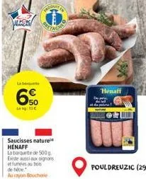 lebeg  6  50 leg: 11€  saucisses nature henaff  la barquette de 500 g existe aussi aux oignons et fumées au bois de tite  au rayon boucherie  henaff 