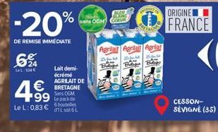 -20%  DE REMISE IMMEDIATE  694  lal: 104€  ans OGM COVE  Lait demi-écrémé AGRILAIT DE  € BRETAGNE Lepack de  4⁹99 99 Le L: 0,83 € 01L 506L  Sans  ART ORIGINE  SETAG  Agrilait Agrilait Agrilat  FRANCE 