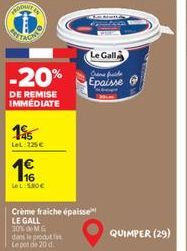 DOWNT  -20%  DE REMISE IMMÉDIATE  195  LeL: 225€  16 Le L:5.80€  Crème fraiche épaisse LE GALL  Le Gall  Creme fraide  Epaisse  &  QUIMPER (29) 