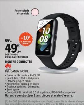 59%  Autre coloris disponible  49  -10 08  THEATE  DONT 0,02 € D'ÉCO-PARTICIPATION  MONTRE CONNECTÉE  1,47  HUAWE  Réf. BAND7 NOIRE  • Ecran tactile couleur AMOLED -Résolution: 368 x 194 pixels. - Eta