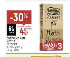 -30%  695  L'UNITE  SOIT APRÈS REMISE  UNITE  CHOCOLAT NOIR NESTLÉ  DESSERT  487  3 x 205 g (615 g) Le kg: 7€92  Nestle) dessert  Noir  MAXIX  FORMAT 