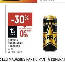 -30%  SOIT APRES REMISE UNITE  15 09  L'UNITE  BOISSON ÉNERGISANTE ROCKSTAR 50 cl  Le litre : 1690  ROC  AR 