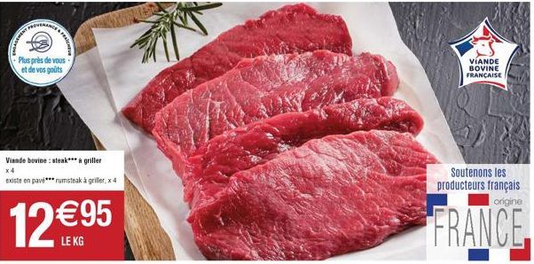 M  PROVENANCE  Plus près de vous  et de vos goûts  Viande bovine: steak*** à griller x4  existe en pavi*** rumsteak à griller, x 4  12€95  KG  VÍANDE BOVINE FRANÇAISE  Soutenons les producteurs frança