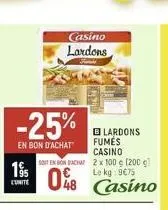 195  l'unite  -25%  en bon d'achat  casino lardons  blardons fumés casino  soit en bon bachat 2 x 100 € (200 g)  08 casino 