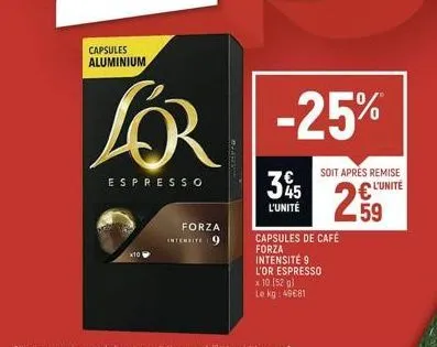 capsules aluminium  lor  espresso  x10  forza intensite 9  -25%  35  l'unité  capsules de café forza intensité 9 l'or espresso  x 10 (52 g)  le kg: 49€81  soit après remise l'unité  59 