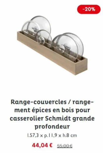 -20%  range-couvercles / range-ment épices en bois pour casserolier schmidt grande profondeur  1.57,3 x p.11,9 x h.8 cm  44,04 € 55,00 € 