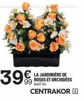 39  € 99  LA JARDINIÈRE DE ROSES ET ORCHIDÉES 64x47 cm.  CENTRAKOR 
