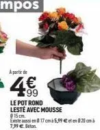 a partir de  4€  le pot rond lesté avec mousse 015 cm. existe aussi en 17 cm à 5,99 € et en 8 20 cm à 7,99 € beton 