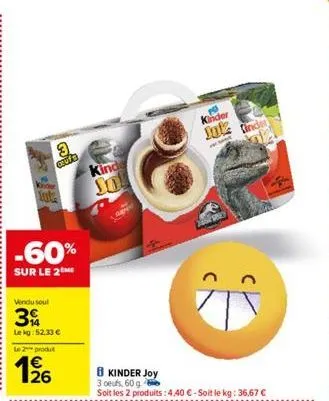 3  coufa  sute  -60%  sur le 2me  vendu sout  3  lekg: 52.33 € le 2 produt  1/26  kinde  so  b kinder joy  3 oeufs, 60 g  soit les 2 produits: 4.40 €-soit le kg: 36,67 €  kinder  jul  finde 