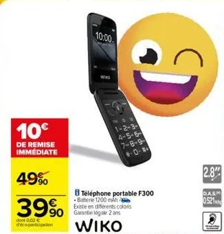 10€  de remise immediate  49%  39%  dont 0.02 € deco-participation  10:00.  wiko  90 garantie légale 2 ans wiko  1-2-3-4-5-6-7-8-9--0- téléphone portable f300 -batterie 1200 mah  existe en différents 