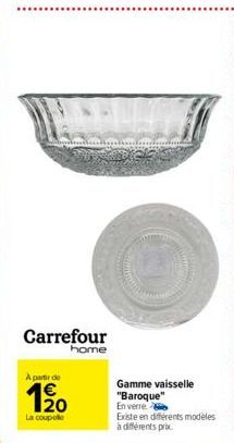 A partir de  1⁹0  La couple  Carrefour  home  Gamme vaisselle "Baroque" En verre.  Existe en différents modèles  à différents prix 