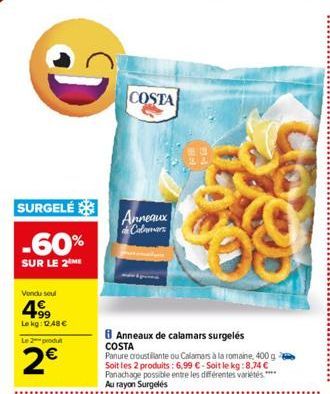 D  SURGELÉ  -60%  SUR LE 2 ME  Vendu seul  4.99  Le kg: 148€  Le 2 produt  2€  8 Anneaux de calamars surgelés COSTA  Panure croustillante ou Calamars à la romaine, 400 g Soit les 2 produits: 6,99 €-So