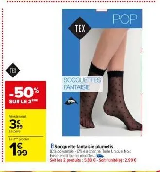 tex  vendu seul  399  la pare  le 2 produt  199  €  -50%  sur le 2 me  tex  socquettes fantaisie  socquette fantaisie plumetis  83% polyamide -17% elasthanne. taille unique. noit existe en différents 