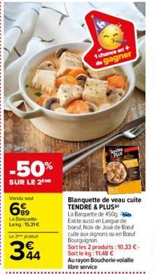 -50%  SUR LE 2  Vendu seul  699  La Barquette Lekg: 15.31€  Le 2 produt  344  1 chance en+ de gagner  Tenday  PLUS  Blanquette de veau cuite TENDRE & PLUS La Barquette de 450g Existe aussi en Langue d