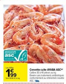 AQUACULTURE RESPONSABLE  asc  Les 100g  1⁹9  Sol 19.90 Cleg  Crevette cuite AYABA ASC  Calibre 30 à 40 pièces aug Blevée sans traitements antibiotiques conformément au référentiel crevette ASC 