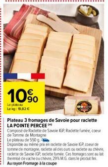 [IT  10%  Le plateau  Le kg: 19,82 €  Plateau 3 fromages de Savoie pour raclette LA POINTE PERCEE  Composé de Raclette de Savoie IGP Raclette fumée, coeur de Tomme de Montagne  Le plateau de 550 g.  D